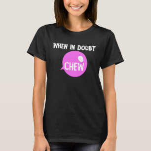 Chewing Gum Chew When In Doubt Chew Candy Bubble T-Shirt