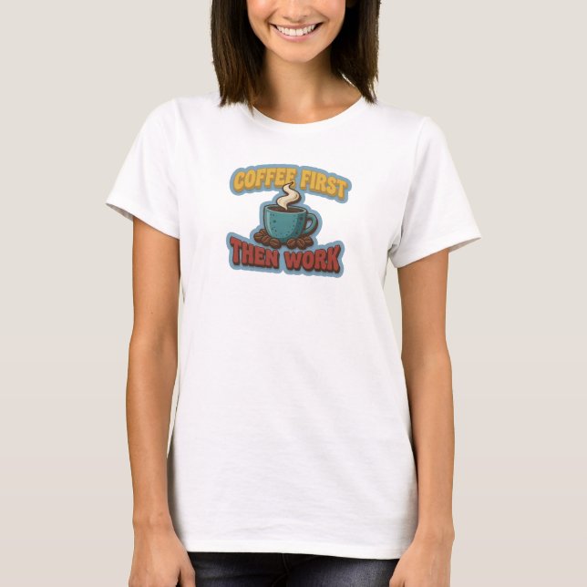 Chic COFFEE FIRST THEN WORK Wearable Art T-Shirt (Front)