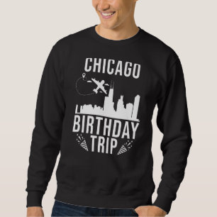 Chicago Birthday Chicago Birthday Trip Sweatshirt