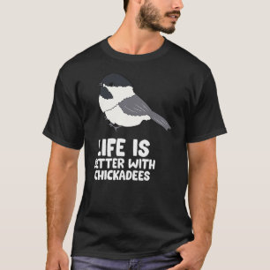Chickadee Bird Life Is Better With Black-Capped Ch T-Shirt
