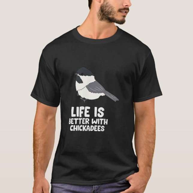 Chickadee Bird Life Is Better With BlackCapped C T-Shirt (Front)