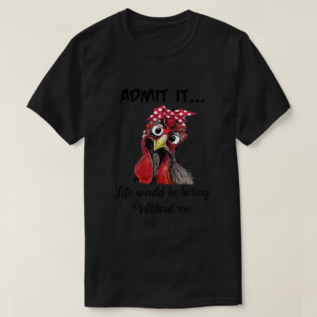 Chicken Admit It Life Would Be Boring Without Me T-Shirt (Design Front)