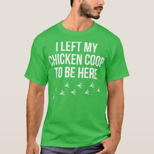 Chicken Farmer I left my Chicken Coop Rooster Hen  T-Shirt