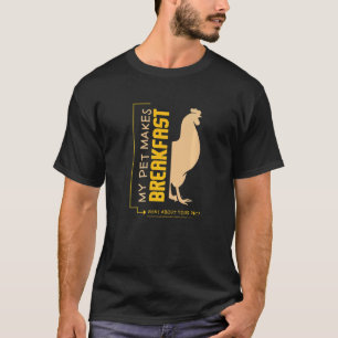 Chicken I I My Pet Makes Breakfast What About Your T-Shirt
