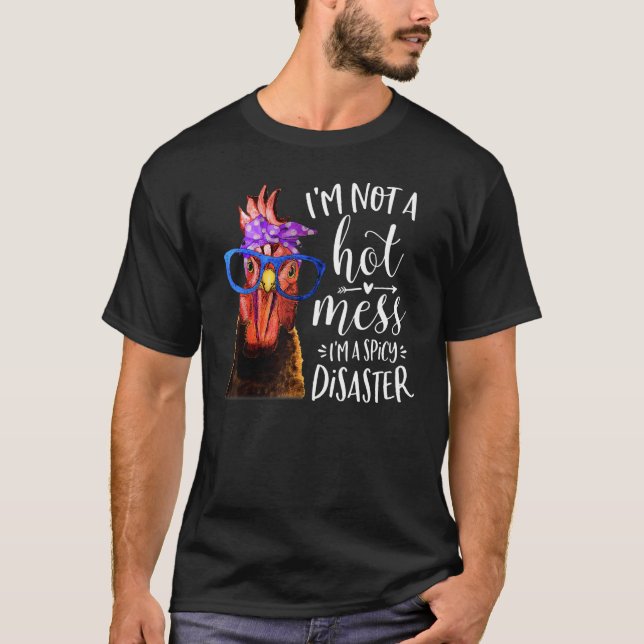 Chicken I m Not A Hot mess I m A Spicy Disaster T-Shirt (Front)