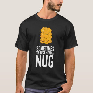 Chicken Nuggets  Sometimes Ya Just Need A Nug T-Shirt