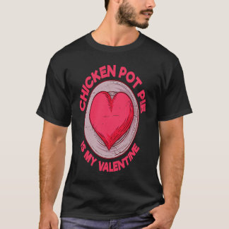 Chicken Pot Pie Is My Valentine Meat Pie  Pastries T-Shirt