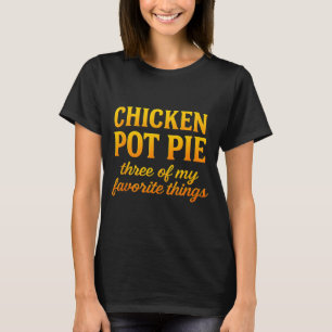 Chicken Pot Pie Three Of My Favorite Things Funny  T-Shirt