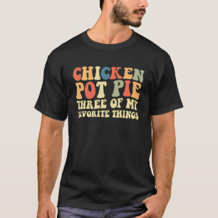 Chicken Pot Pie Three Of My Favorite Things Pot Pi T-Shirt
