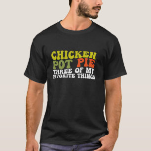 Chicken Pot Pie Three Of My Favourite Things Funny T-Shirt