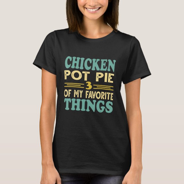 Chicken Pot Pie Three Of My Favourite Things T-Shirt (Front)