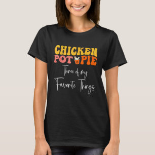 Chicken Pot Pie Three Of My Favourite Things T-Shirt