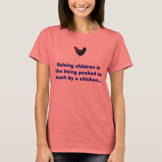 chicken, Raising children is like being pecked ... T-Shirt (Front)