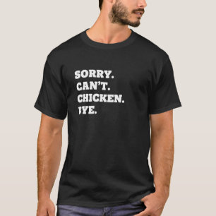 Chicken Sorry. Can't. Chicken. Bye. Funny Chicken T-Shirt