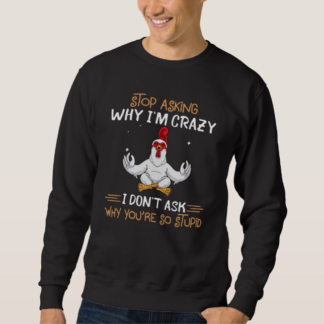 Chicken Stop Asking Why I'm Crazy Sweatshirt (Front)