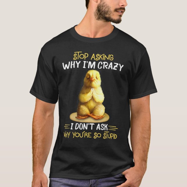 Chicken Stop Asking Why I'm Crazy T-Shirt (Front)