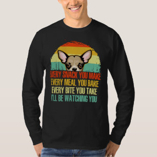 Chihuahua Every Snack You Make I Ll Be Watching Yo T-Shirt