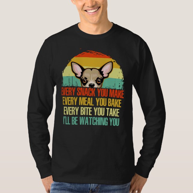Chihuahua Every Snack You Make I Ll Be Watching Yo T-Shirt (Front)