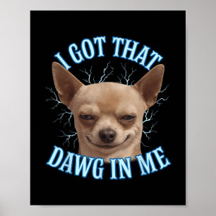 Chihuahua Funny Meme I Got That Dawg In Me T-shirt Poster