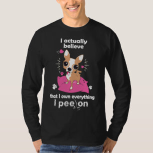 Chihuahua I Actually Believe That I Own Everything T-Shirt