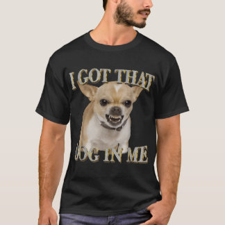 Chihuahua I Got That Dawg In Me Dog Lovers T-Shirt