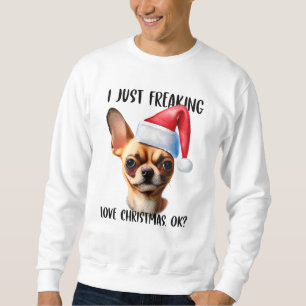 Chihuahua I Just Freaking Love Christmas Ok Xmas Sweatshirt
