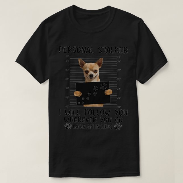 Chihuahua Personal Stalker funny gifts  T-Shirt (Design Front)