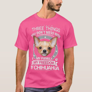 Chihuahua Shirt - Three Things You Dont Mess Tee