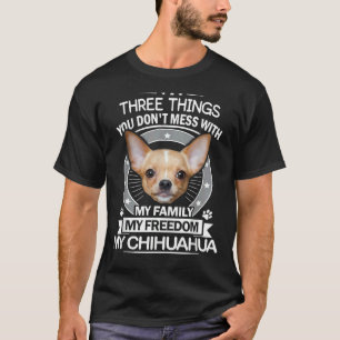 Chihuahua Three Things You Don Mess With Funny T-Shirt