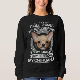 Chihuahua  Three Things You Don Mess With Funny Te Sweatshirt