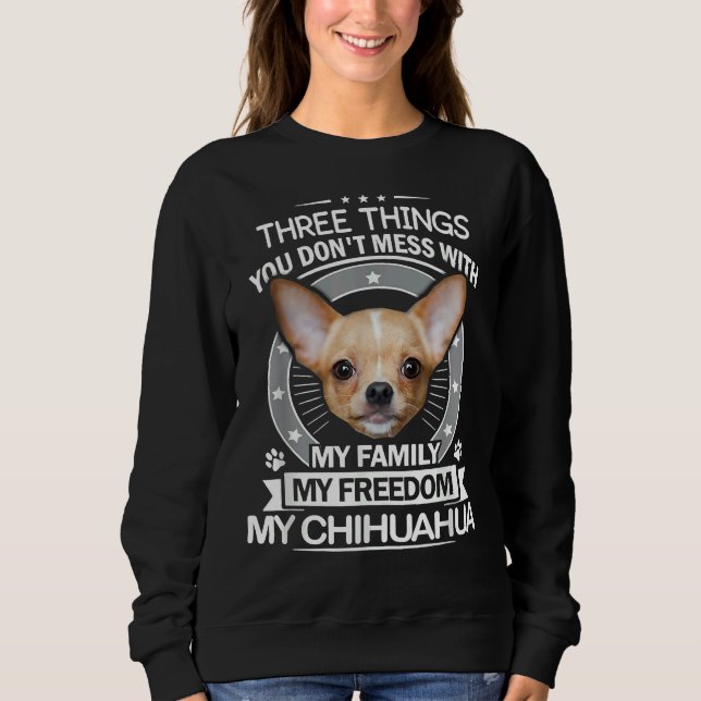 Chihuahua  Three Things You Don Mess With Funny Te Sweatshirt (Front)