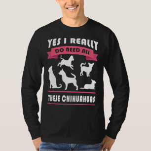Chihuahua Yes I Really Do Need All These Chihuahua T-Shirt