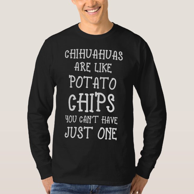 Chihuahuas Are Like Potato Chips You Can Have Just T-Shirt (Front)