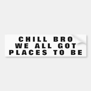 Chill Bro, We All Got Places To Be Wide Bumper Sticker