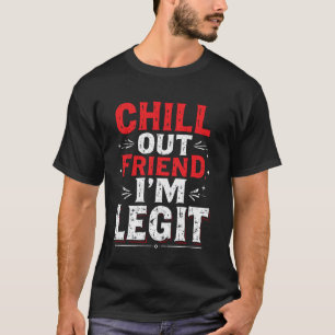 CHILL OUT FRIEND, I'M LEGIT Bold Statement T-Shirt