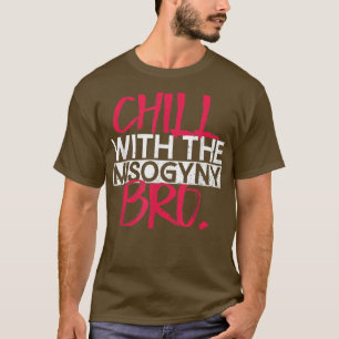 Chill With The Misogyny, BroFeminist Womens Rights T-Shirt