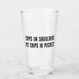 Chips On Shoulders Put Chips In Pockets Glass