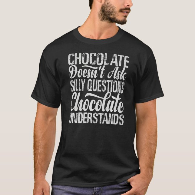 Chocolate Doesn't Ask Silly Questions  Cocolate Un T-Shirt (Front)