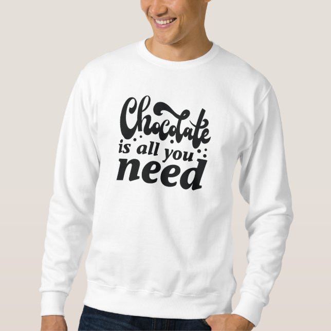 Chocolate Is All You Need Sweatshirt (Front)