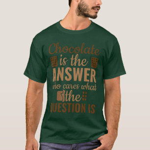 Chocolate is Answer Who Cares Whathe Question is v T-Shirt