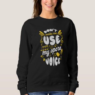 Choir Singing Dont Make Me Use My Opera Voice Sweatshirt