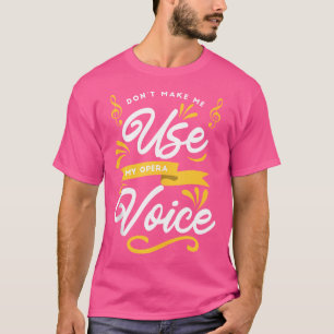 Choir Singing - Dont Make Me Use My Opera Voice T-Shirt