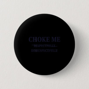 Choke Me Respectfully Disrespectfully Funny Humor  6 Cm Round Badge