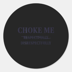 Choke Me Respectfully Disrespectfully Funny Humor  Classic Round Sticker