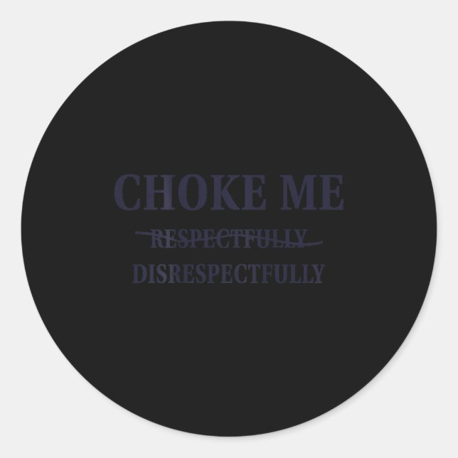 Choke Me Respectfully Disrespectfully Funny Humor  Classic Round Sticker (Front)