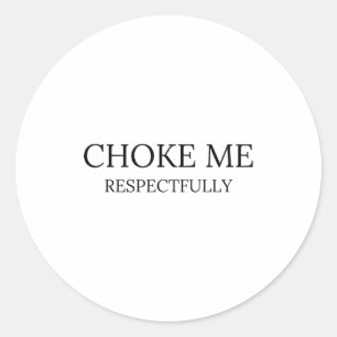 Choke Me Respectfully Funny Quote Meme  Classic Round Sticker