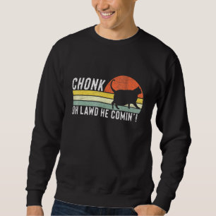 Chonk Oh Lawd He Comin Chonk Cat Meme Cat Sweatshirt