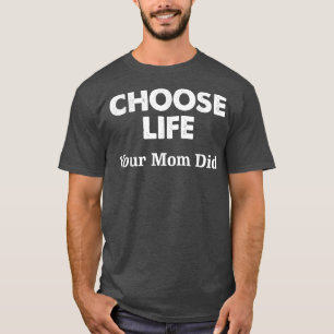Choose Life Your Mum Did T-Shirt