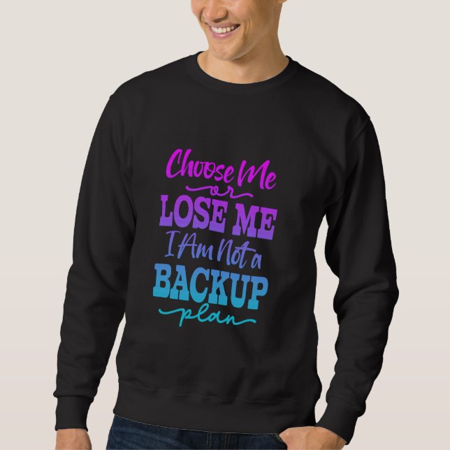 Choose Me Or Lose Me Not a Backup Plan Funny sayin Sweatshirt (Front)