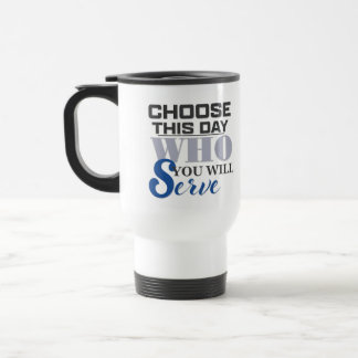 Choose This Day Who You Will Serve - Coffee Mug